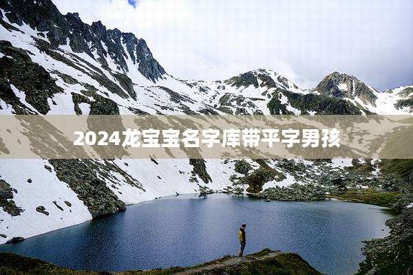 2024龙宝宝名字库带平字男孩
