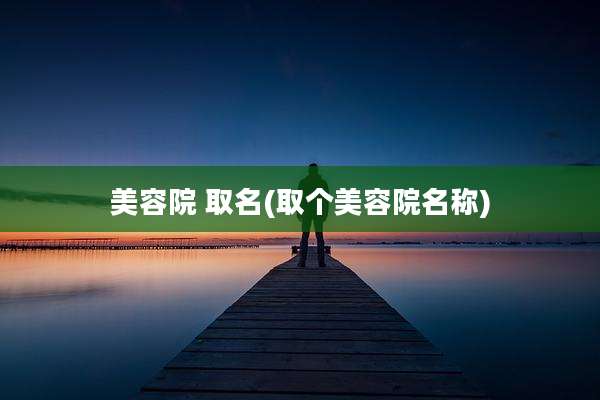 美容院 取名(取个美容院名称)