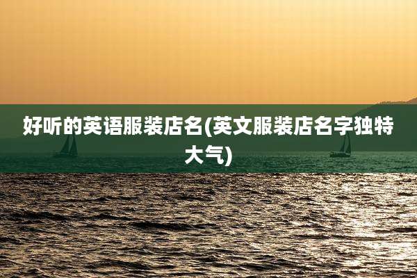好听的英语服装店名(英文服装店名字独特大气)