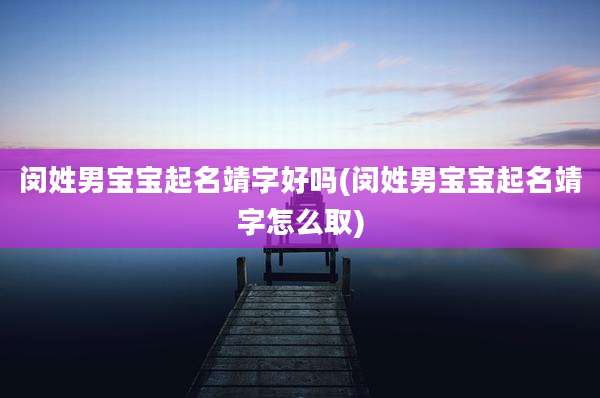 闵姓男宝宝起名靖字好吗(闵姓男宝宝起名靖字怎么取)
