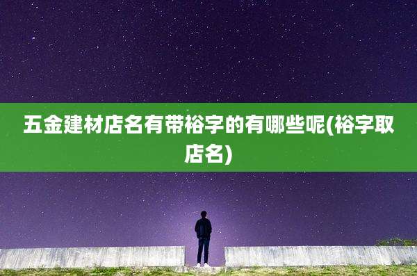 五金建材店名有带裕字的有哪些呢(裕字取店名)