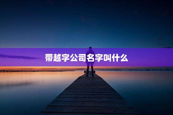 带越字公司名字叫什么