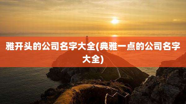 雅开头的公司名字大全(典雅一点的公司名字大全)