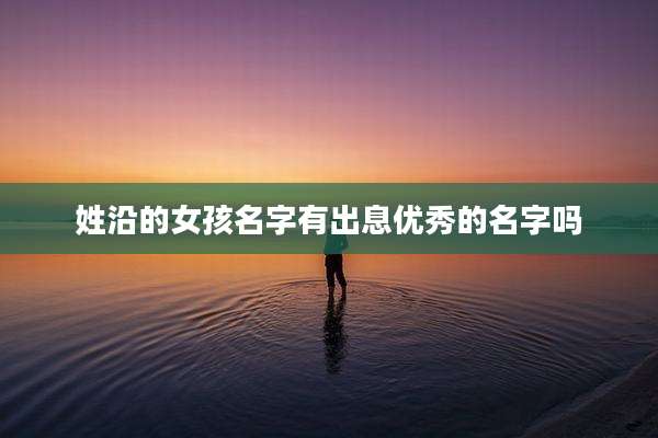 姓沿的女孩名字有出息优秀的名字吗