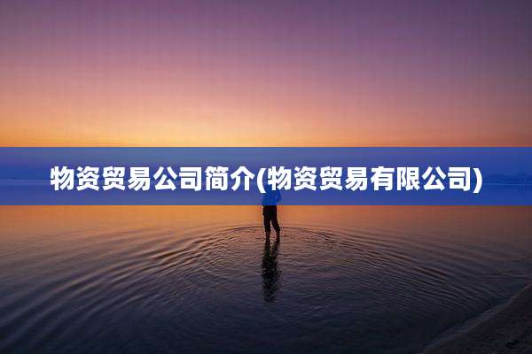 物资贸易公司简介(物资贸易有限公司)