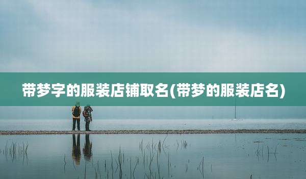 带梦字的服装店铺取名(带梦的服装店名)
