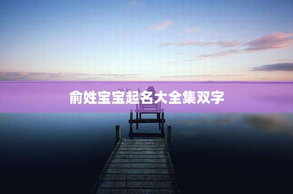 俞姓宝宝起名大全集双字