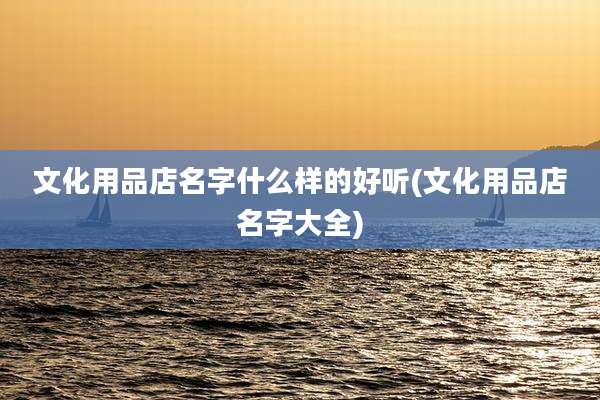 文化用品店名字什么样的好听(文化用品店名字大全)