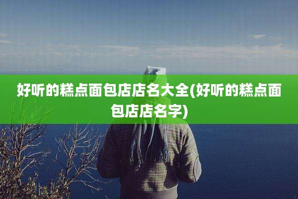 好听的糕点面包店店名大全(好听的糕点面包店店名字)