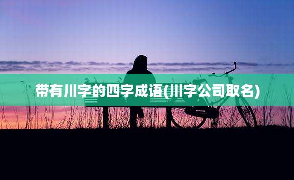 带有川字的四字成语(川字公司取名)