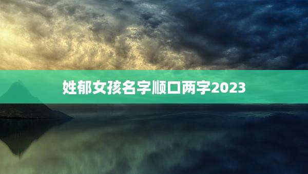 姓郁女孩名字顺口两字2023
