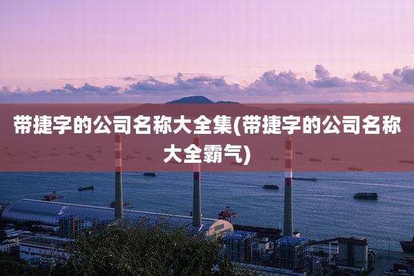 带捷字的公司名称大全集(带捷字的公司名称大全霸气)