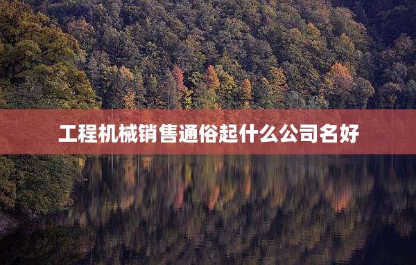 工程机械销售通俗起什么公司名好