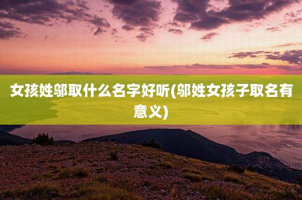 女孩姓邬取什么名字好听(邬姓女孩子取名有意义)
