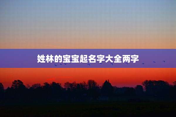 姓林的宝宝起名字大全两字