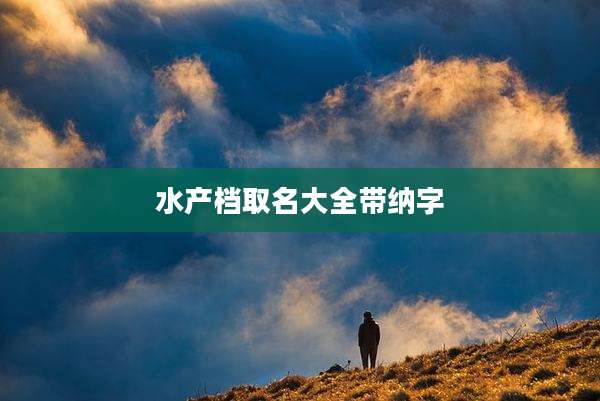 水产档取名大全带纳字
