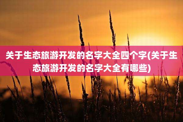 关于生态旅游开发的名字大全四个字(关于生态旅游开发的名字大全有哪些)