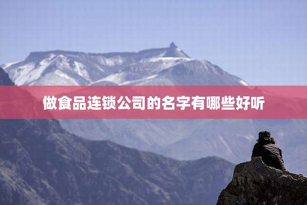 做食品连锁公司的名字有哪些好听