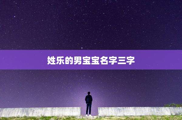 姓乐的男宝宝名字三字