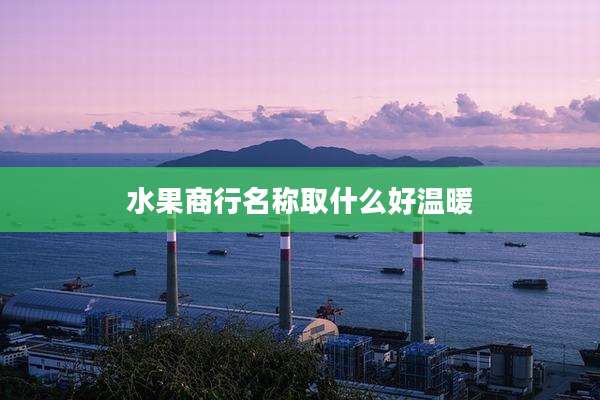 水果商行名称取什么好温暖