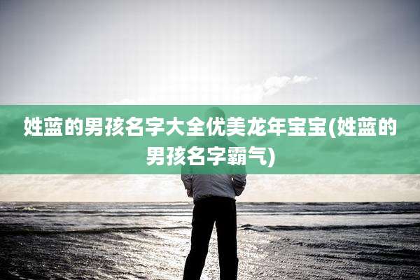 姓蓝的男孩名字大全优美龙年宝宝(姓蓝的男孩名字霸气)