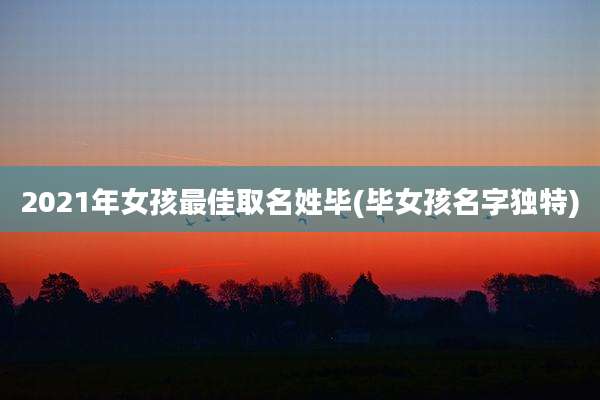 2021年女孩最佳取名姓毕(毕女孩名字独特)