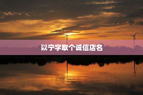 以宁字取个诚信店名