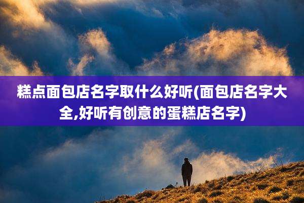 糕点面包店名字取什么好听(面包店名字大全,好听有创意的蛋糕店名字)