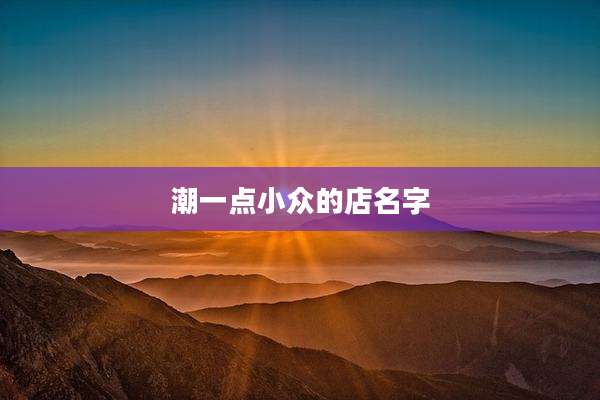 潮一点小众的店名字