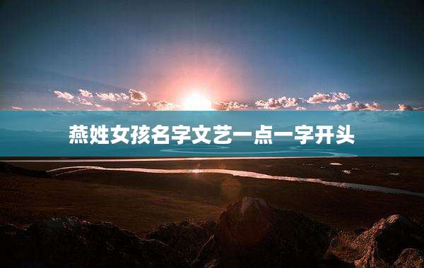 燕姓女孩名字文艺一点一字开头