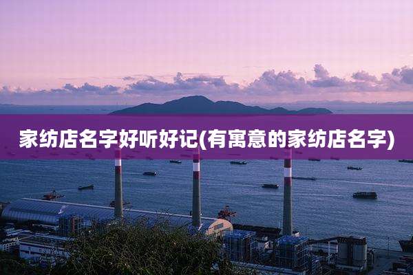 家纺店名字好听好记(有寓意的家纺店名字)