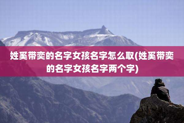 姓奚带奕的名字女孩名字怎么取(姓奚带奕的名字女孩名字两个字)