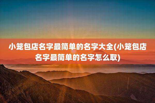 小笼包店名字最简单的名字大全(小笼包店名字最简单的名字怎么取)
