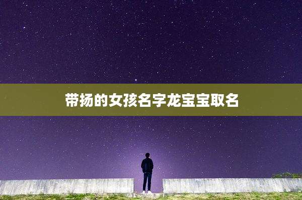 带扬的女孩名字龙宝宝取名