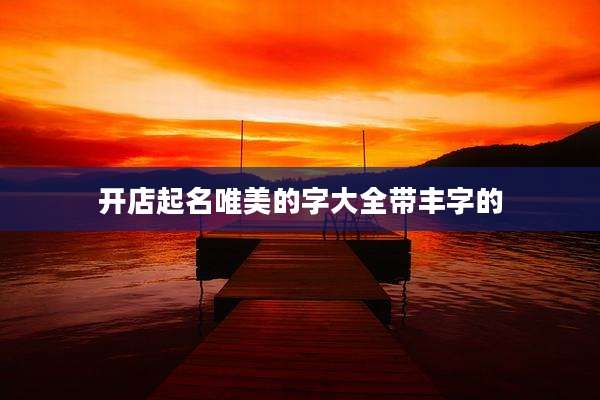 开店起名唯美的字大全带丰字的