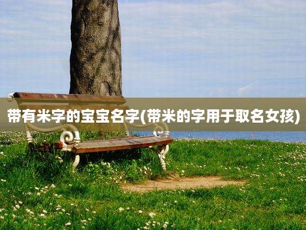 带有米字的宝宝名字(带米的字用于取名女孩)