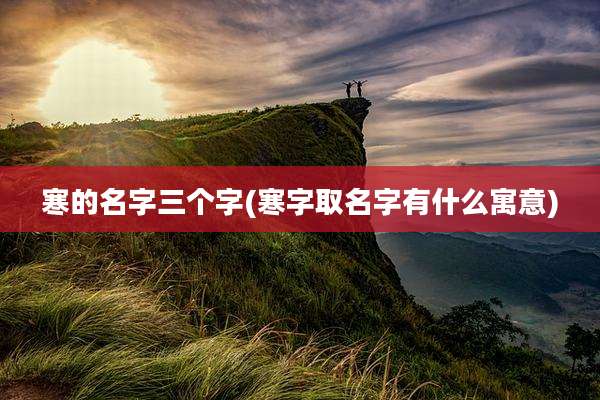 寒的名字三个字(寒字取名字有什么寓意)