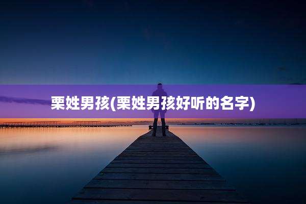 栗姓男孩(栗姓男孩好听的名字)