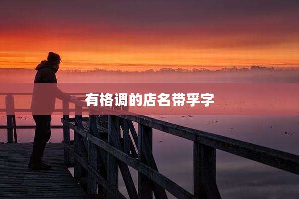 有格调的店名带孚字