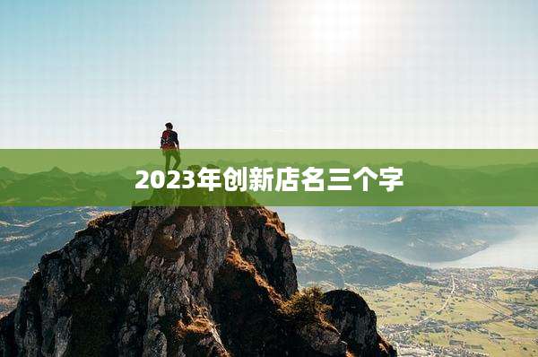 2023年创新店名三个字
