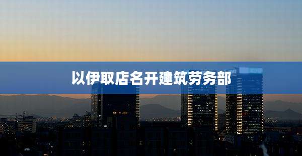 以伊取店名开建筑劳务部