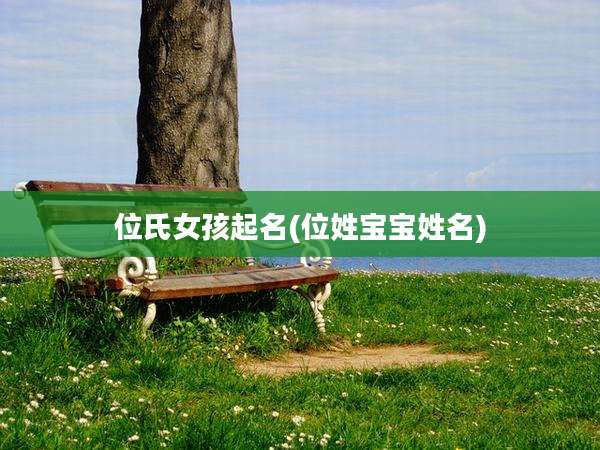 位氏女孩起名(位姓宝宝姓名)