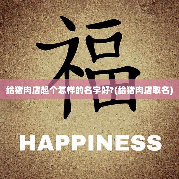 给猪肉店起个怎样的名字好?(给猪肉店取名)