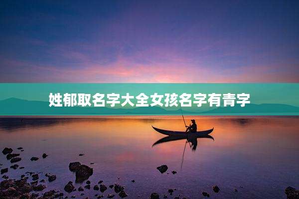 姓郁取名字大全女孩名字有青字