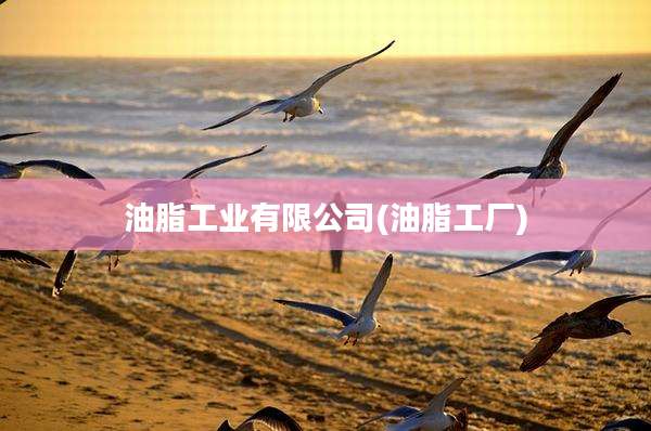 油脂工业有限公司(油脂工厂)