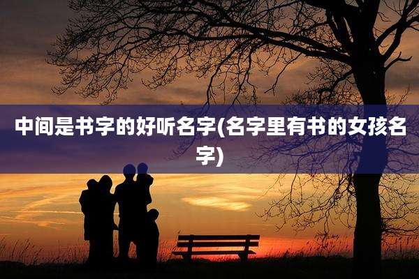 中间是书字的好听名字(名字里有书的女孩名字)