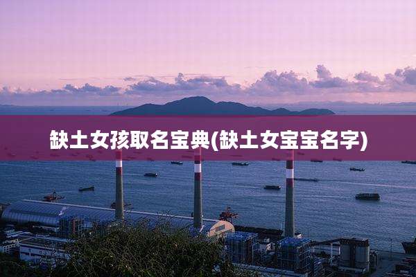 缺土女孩取名宝典(缺土女宝宝名字)