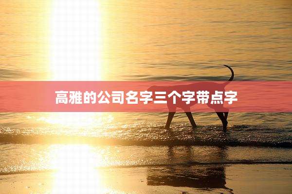 高雅的公司名字三个字带点字