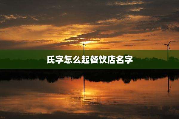 氏字怎么起餐饮店名字