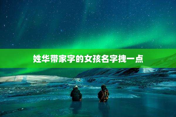 姓华带家字的女孩名字拽一点